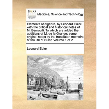 Elements of algebra, by Leonard Euler. with the critical and historical notes of M. Bernoulli. To which are added the additions of M. de la Grange; so
