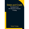 Debit and Credit Translated from the German of Gustav Freytag