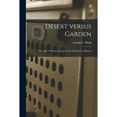 Desert Versus Garden: the Role of Western Images in the Settlement of Kansas