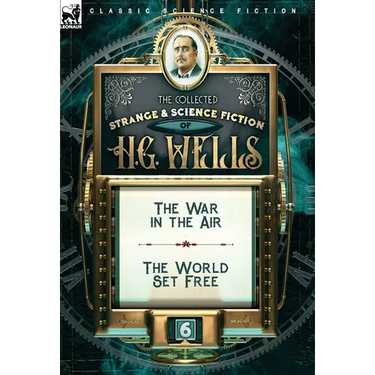 The Collected Strange & Science Fiction of H. G. Wells: Volume 6-The War in the Air & The World Set Free