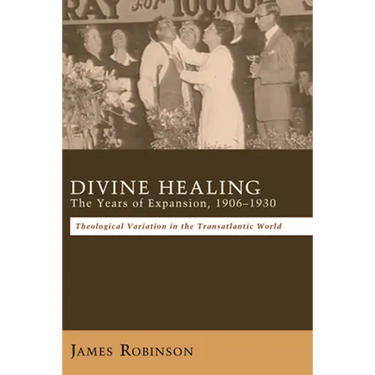Divine Healing: The Years of Expansion, 1906-1930: Theological Variation in the Transatlantic World