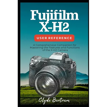 Fujifilm X-H2 User Reference: A Comprehensive Companion for Mastering the Features and Functions of the X-H2 Camera