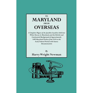 To Maryland from Overseas. a Complete Digest of the Jacobite Loyalists Sold Into White Slavery in Maryland, and the British and Contintental Backgroun