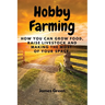 Hobby Farming: How You Can Grow Food, Raise Livestock and Making the Most of Your Space.