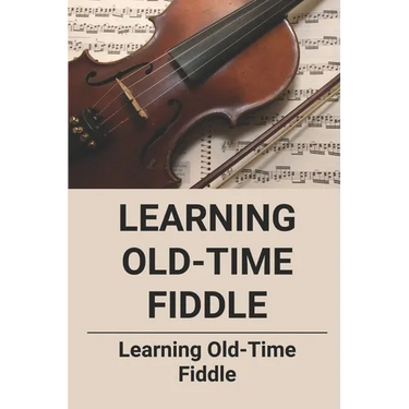 Learning Old-Time Fiddle: Learning Old-Time Fiddle