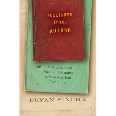 Published by the Author: Self-Publication in Nineteenth-Century African American Literature