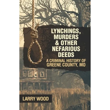 Lynchings, Murders, and Other Nefarious Deeds: A Criminal History of Greene County, Mo.