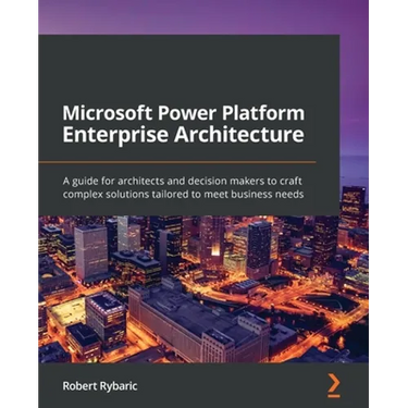 Microsoft Power Platform Enterprise Architecture: A guide for architects and decision makers to craft complex solutions tailored to meet business need