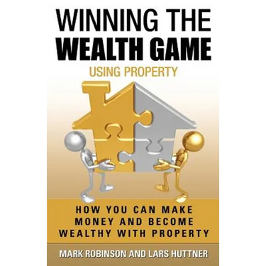 Winning The Wealth Game Using Property: How You Can Make Money And Become Wealthy With Property