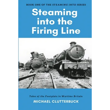 Steaming into the Firing Line: Tales of the Footplate in Wartime Britain