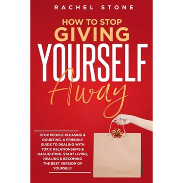 How To Stop Giving Yourself Away: Stop people-pleasing & doubting. Friendly guide to dealing with toxic relationships & gaslighting. Start living, hea