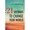 21 Seconds to Change Your World: Finding God's Healing and Abundance Through Prayer
