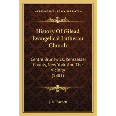 History Of Gilead Evangelical Lutheran Church: Centre Brunswick, Rensselaer County, New York, And The Vicinity (1881)