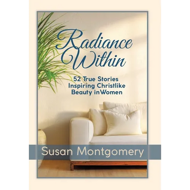 Radiance Within: 52 True Stories Inspiring Christlike Beauty in Women