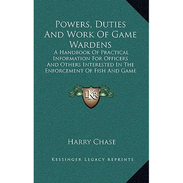 Powers, Duties And Work Of Game Wardens: A Handbook Of Practical Information For Officers And Others Interested In The Enforcement Of Fish And Game La