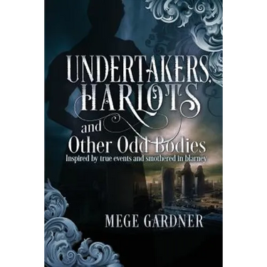 Undertakers, Harlots, and Other Odd Bodies: Inspired by True Events and Smothered in Blarney