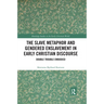 The Slave Metaphor and Gendered Enslavement in Early Christian Discourse: Double Trouble Embodied