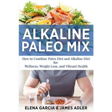 Alkaline Paleo Mix: How to Combine Paleo Diet and Alkaline Diet for Wellness, Weight Loss, and Vibrant Health