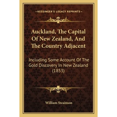 Auckland, The Capital Of New Zealand, And The Country Adjacent: Including Some Account Of The Gold Discovery In New Zealand (1853)