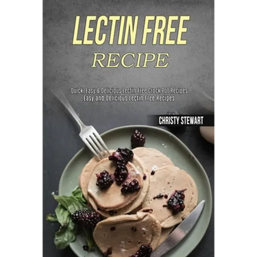 Lectin Free Recipe: Easy and Delicious Lectin Free Recipes (Quick, Easy & Delicious Lectin Free Crock Pot Recipes)