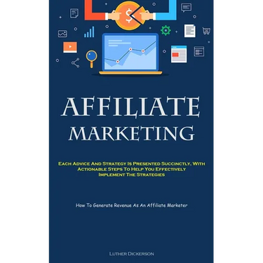 Affiliate Marketing: Each Advice And Strategy Is Presented Succinctly, With Actionable Steps To Help You Effectively Implement The Strategies (How To