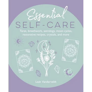 Essential Self-Care: Tarot, Breathwork, Astrology, Moon Cycles, Restorative Recipes, Crystals, and More