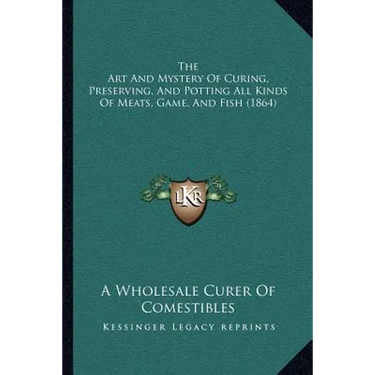 The Art and Mystery of Curing, Preserving, and Potting All Kinds of Meats, Game, and Fish (1864)