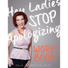 Hey Ladies, Stop Apologizing: The WORKBOOK: 2017-2018 Edition