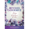 Beyond Goodbye: Living in the Experience of Loss