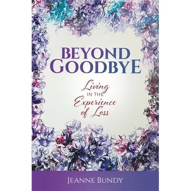 Beyond Goodbye: Living in the Experience of Loss