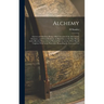 Alchemy: Ancient and Modern, Being a Brief Account of the Alchemistic Doctrines, and Their Relations, to Mysticism on the one H