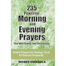 235 Powerful Morning And Evening Prayers That Will Change Your Life Forever: Violent Prayers for Healing, Favor and Financial Prosperity