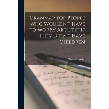 Grammar for People Who Wouldn't Have to Worry About It If They Didn't Have Children
