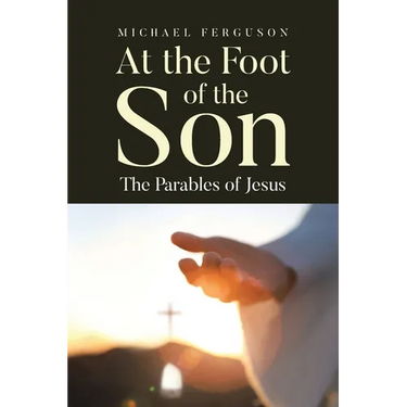 At the Foot of the Son: The Parables of Jesus