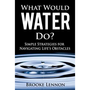 What Would Water Do?: Simple Strategies for Navigating Life's Obstacles