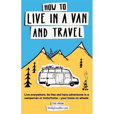 How to Live in a Van and Travel: Live Everywhere, be Free and Have Adventures in a Campervan or Motorhome - Your Home on Wheels