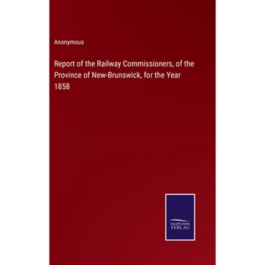 Report of the Railway Commissioners, of the Province of New-Brunswick, for the Year 1858