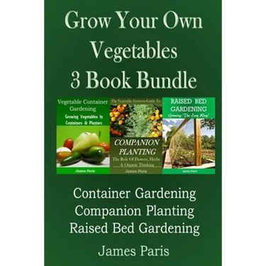 Grow Your Own Vegetables: 3 Book Bundle: Container Gardening, Raised Bed Gardening, Companion Planting