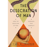 The Desecration of Man: How the Rejection of God Degrades Our Humanity