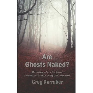 Are Ghosts Naked?: Odd stories, off-plumb opinions, and questions that didn't really need to be asked.