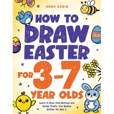 How to Draw Easter for 3 to 7 Year Olds: Learn to Draw Cute Bunnies and Easter Treats Fun Basket Stuffer for Kids 3+