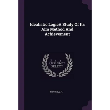 Idealistic LogicA Study Of Its Aim Method And Achievement