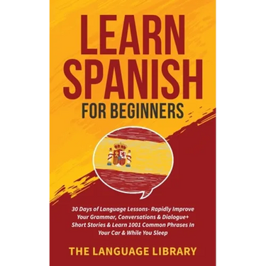 Learn Spanish For Beginners: 30 Days of Language Lessons- Rapidly Improve Your Grammar, Conversations& Dialogue+ Short Stories& Learn 1001 Common Phra
