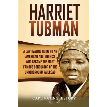 Harriet Tubman: A Captivating Guide to an American Abolitionist Who Became the Most Famous Conductor of the Underground Railroad
