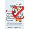 Cure Diabetes Parkinson's & Chronic Disease: A New, Definitive Cure for Many Chronic Diseases. Medical Fallacies Exposed. Why Modern Medicine is Wrong