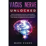 Vagus Nerve: Unlocked - Guide to Unleashing Your Self-Healing Ability and Achieving Freedom from Anxiety, Depression, PTSD, Trauma, Inflammation and A