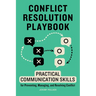 Conflict Resolution Playbook: Practical Communication Skills for Preventing, Managing, and Resolving Conflict