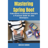 Mastering Spring Boot: From Basics to Advanced Concepts - A Practical Guide for Java Developers