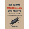 How To Make A Million Dollars With Crickets: The Ultimate Guide To Profitable Cricket Farming
