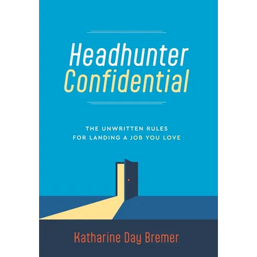 Headhunter Confidential: The Unwritten Rules for Landing a Job You Love